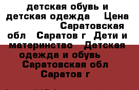 детская обувь и детская одежда  › Цена ­ 1000-3000 - Саратовская обл., Саратов г. Дети и материнство » Детская одежда и обувь   . Саратовская обл.,Саратов г.